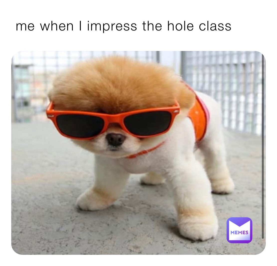  me when I impress the hole class