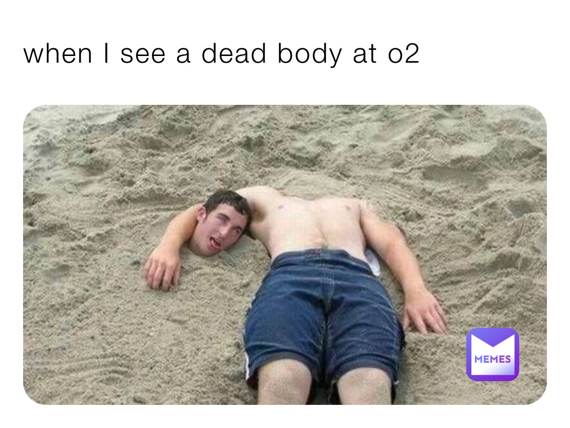 when I see a dead body at o2