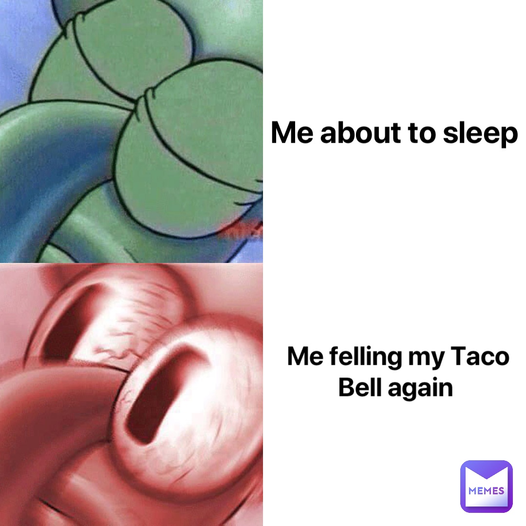Me about to sleep Me felling my Taco Bell again