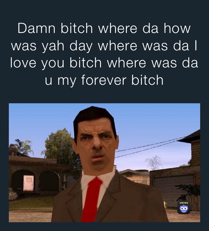 Damn bitch where da how was yah day where was da I love you bitch where was da u my forever bitch 