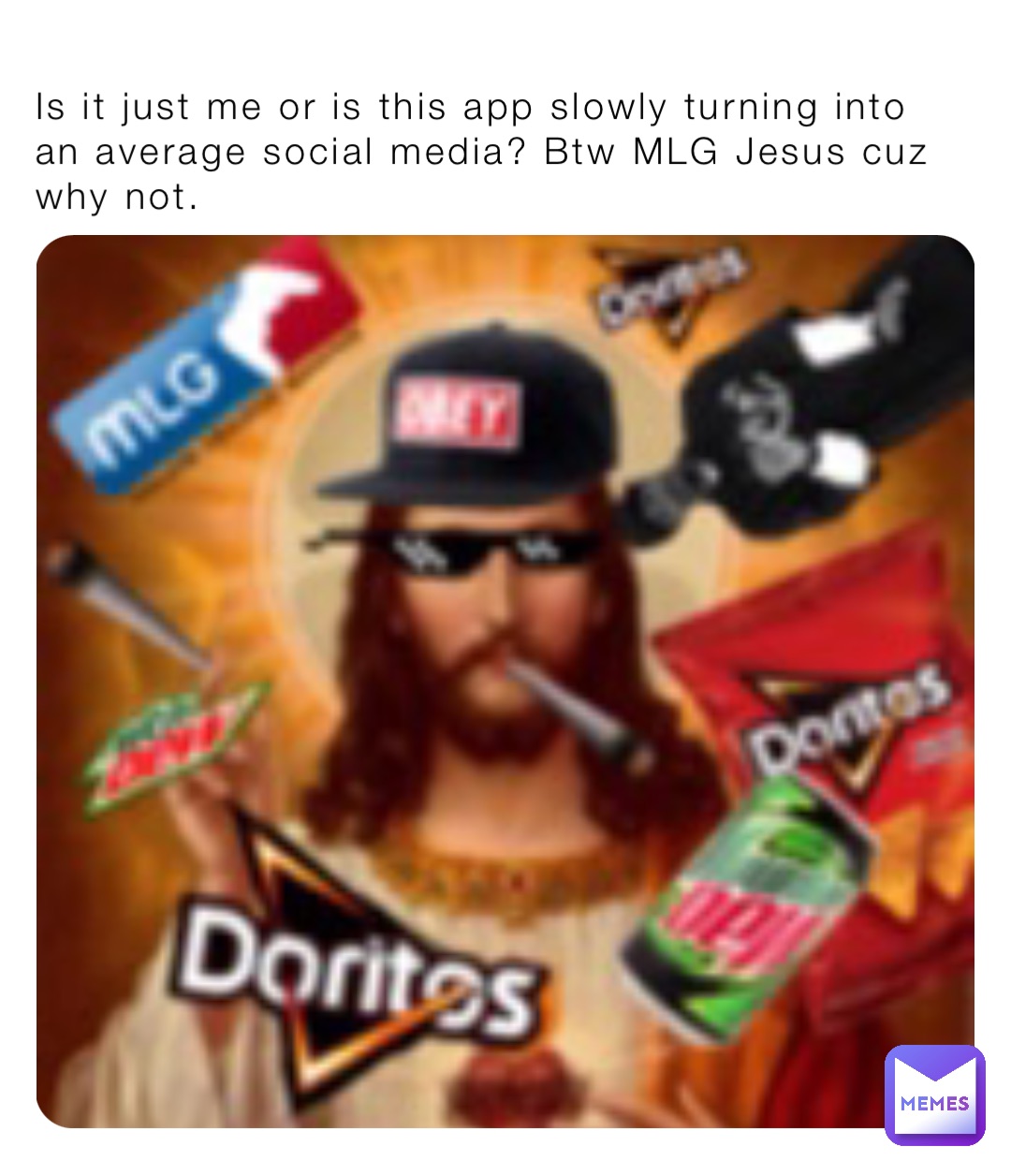 Is it just me or is this app slowly turning into an average social media? Btw MLG Jesus cuz why not.