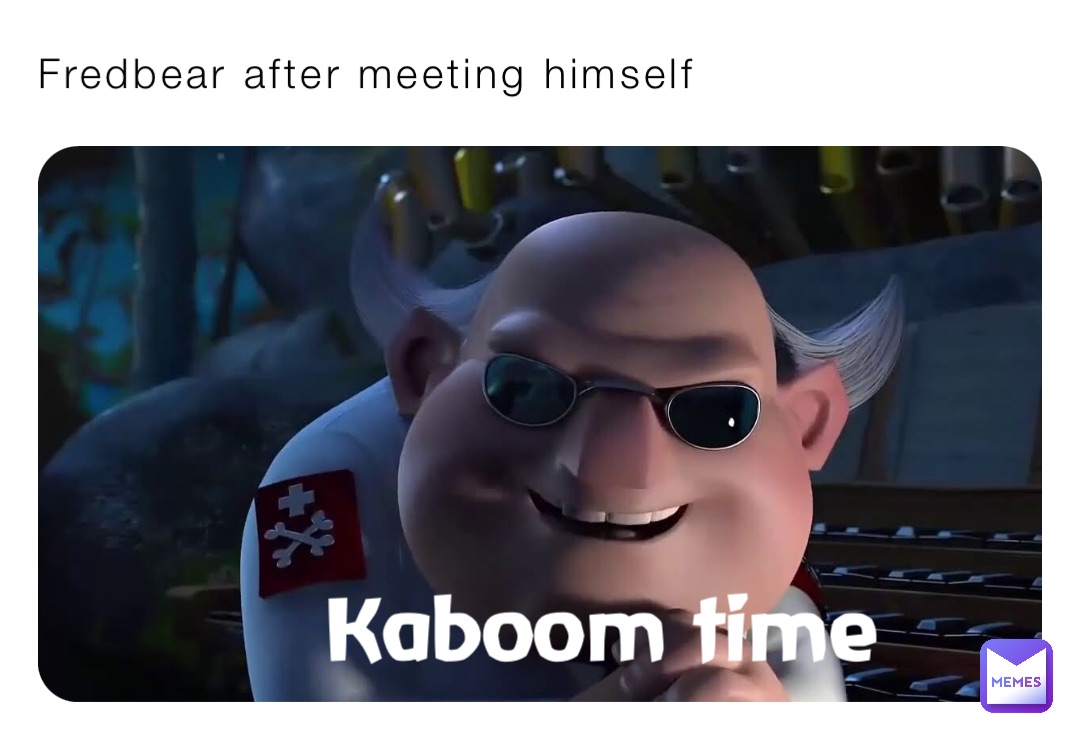 Fredbear after meeting himself Kaboom time