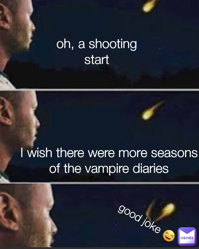 I wish there were more seasons of the vampire diaries Type Text good joke 😂 oh, a shooting start