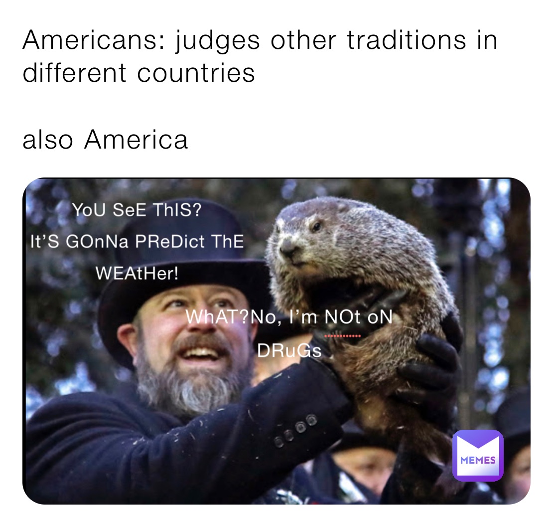 Americans: judges other traditions in different countries 

also America 