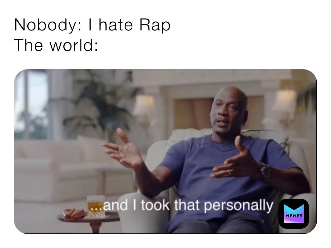Nobody: I hate Rap
The world: