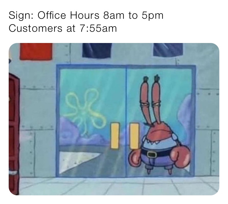 Sign: Office Hours 8am to 5pm
Customers at 7:55am