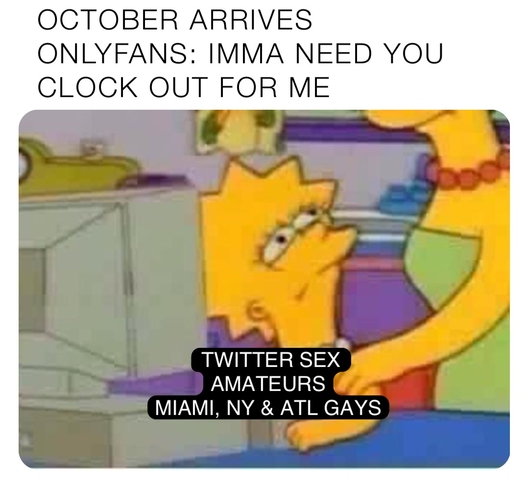 OCTOBER ARRIVES
ONLYFANS: IMMA NEED YOU CLOCK OUT FOR ME TWITTER SEX AMATEURS
MIAMI, NY & ATL GAYS