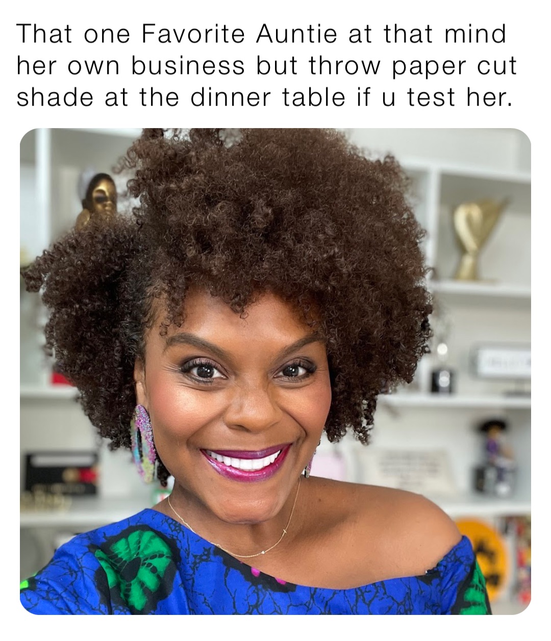 That one Favorite Auntie at that mind her own business but throw paper cut shade at the dinner table if u test her.
