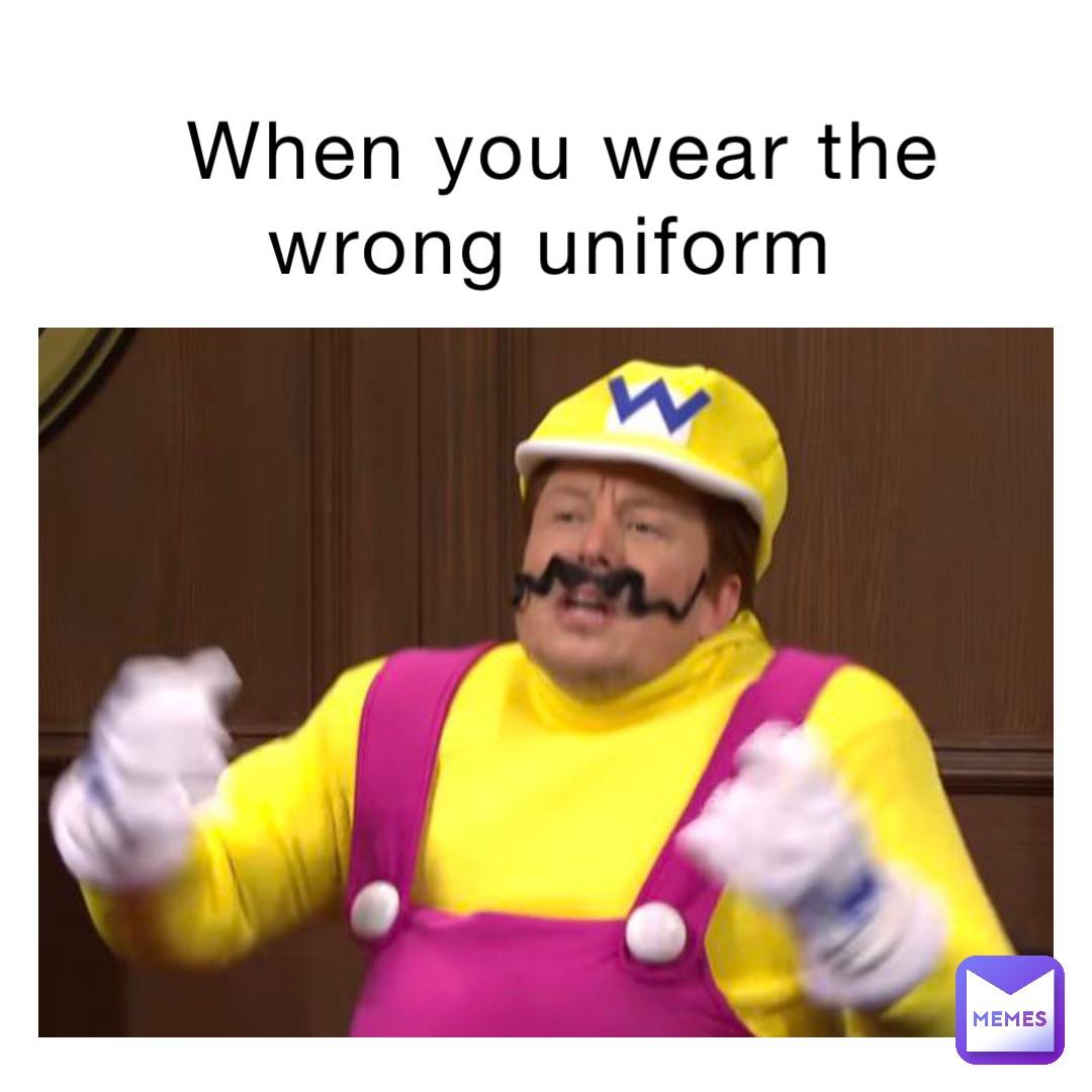 When you wear the wrong uniform