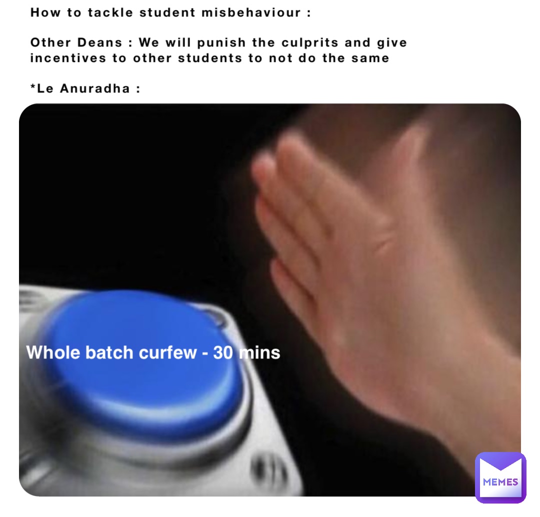 How to tackle student misbehaviour :

Other Deans : We will punish the culprits and give incentives to other students to not do the same

*Le Anuradha : Whole batch curfew - 30 mins
