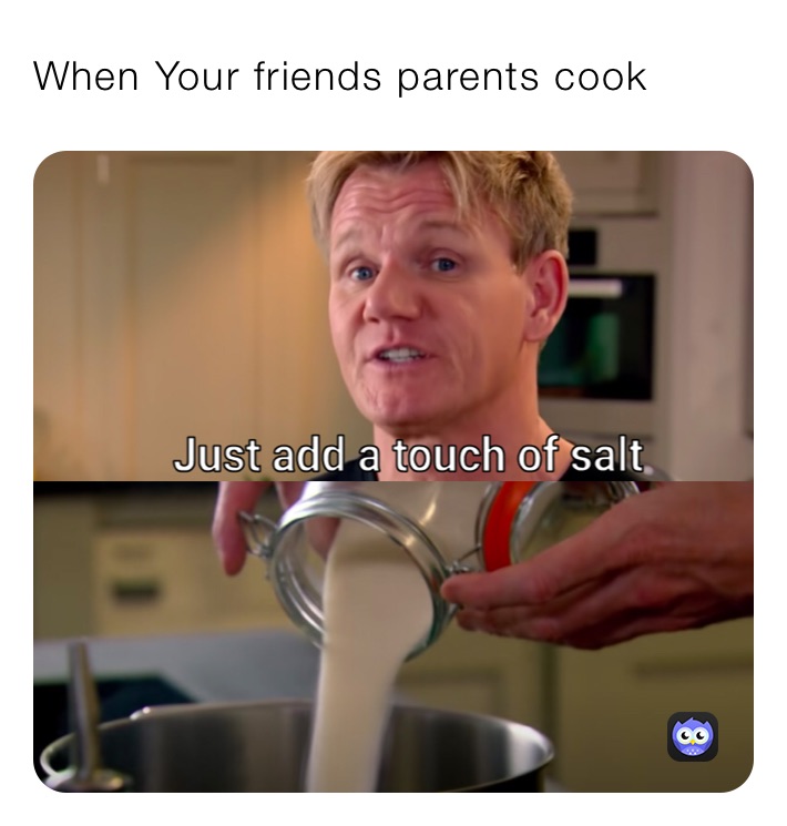 When Your friends parents cook