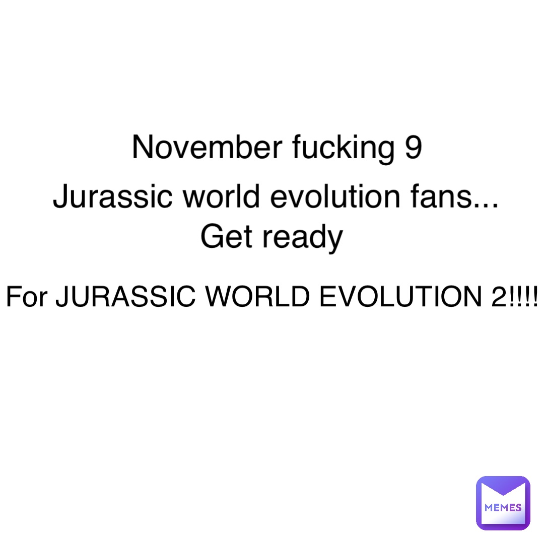 November fucking 9 Jurassic world evolution fans... Get ready For JURASSIC WORLD EVOLUTION 2!!!!