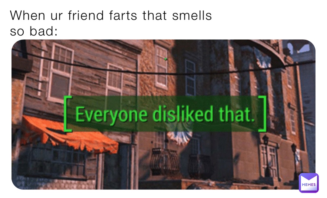 When ur friend farts that smells so bad: