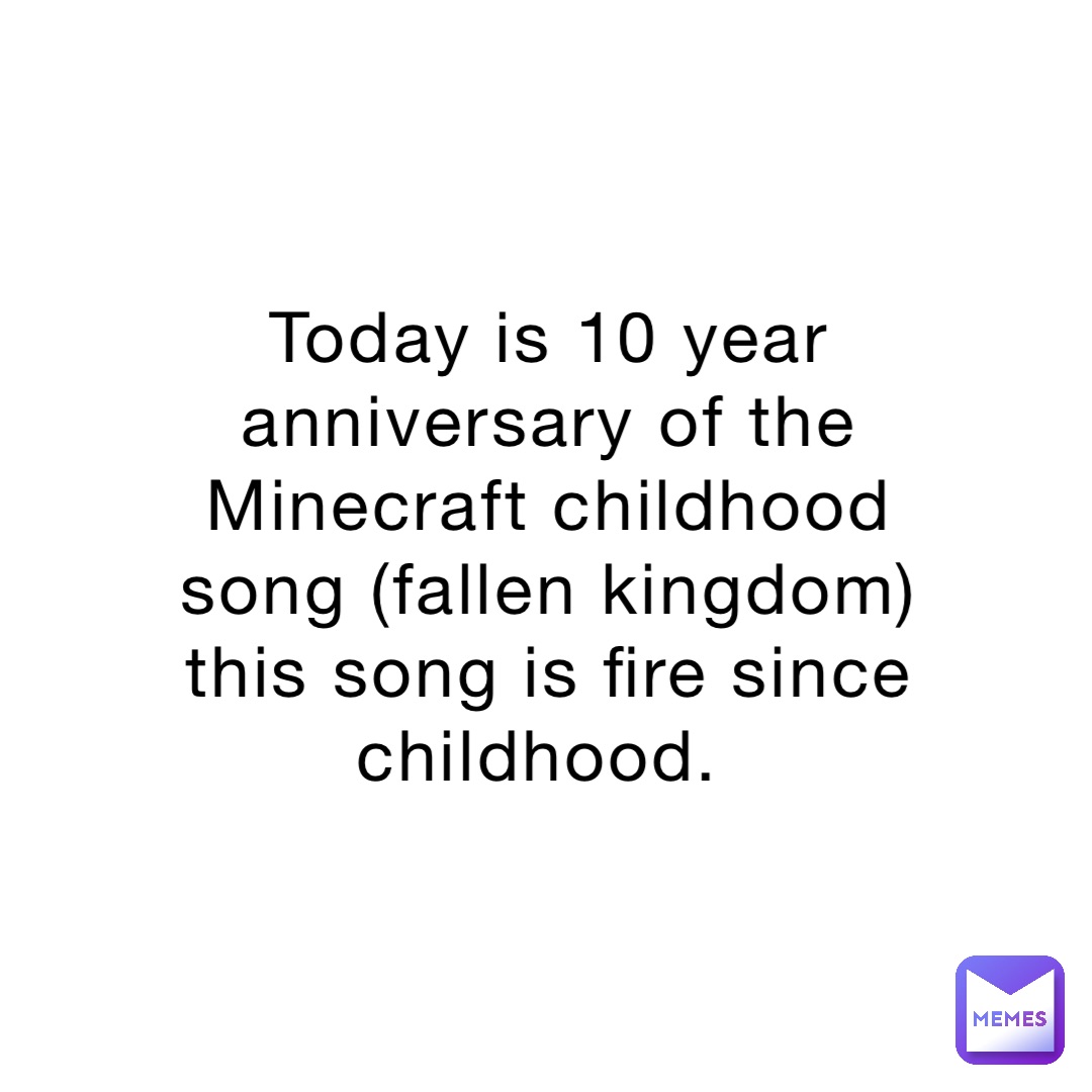 Today is 10 year anniversary of the Minecraft childhood song (fallen kingdom) this song is fire since childhood.