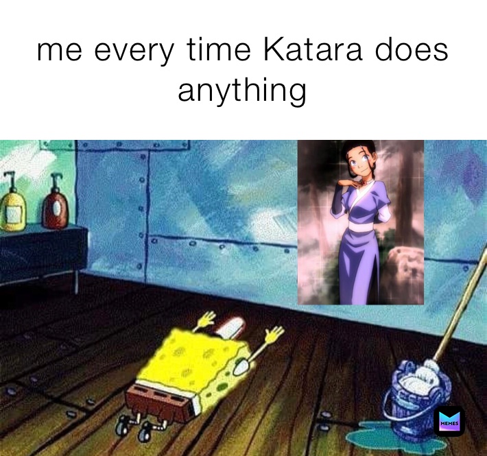 me every time Katara does anything