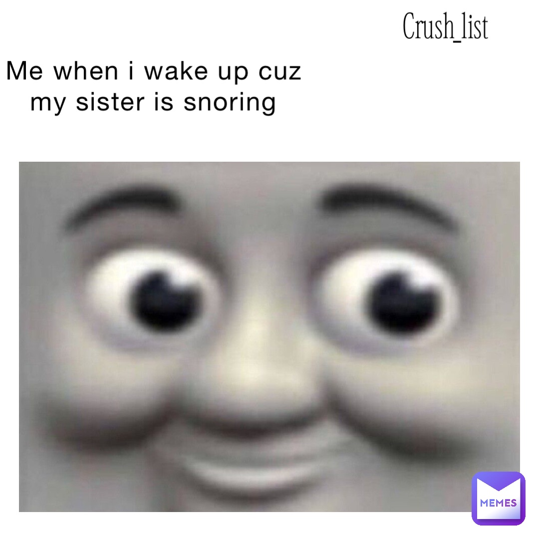 Me when I wake up cuz my sister is snoring | @crush_list | Memes