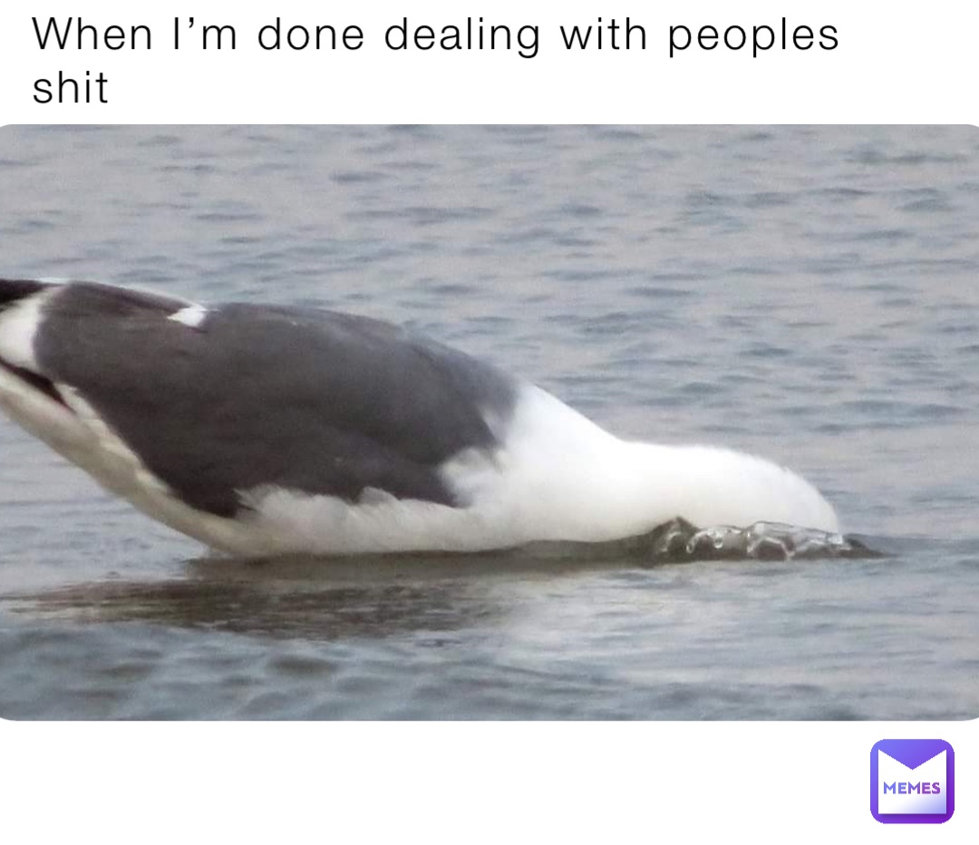 When I’m done dealing with peoples shit
