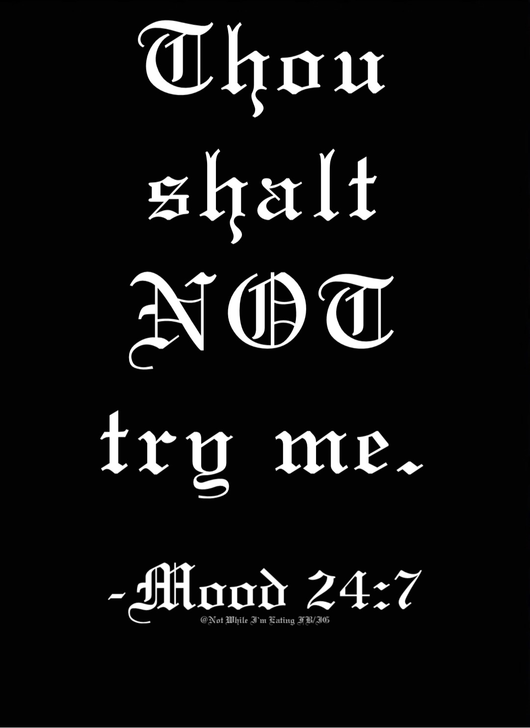 Thou
shalt
NOT
try me. -Mood 24:7