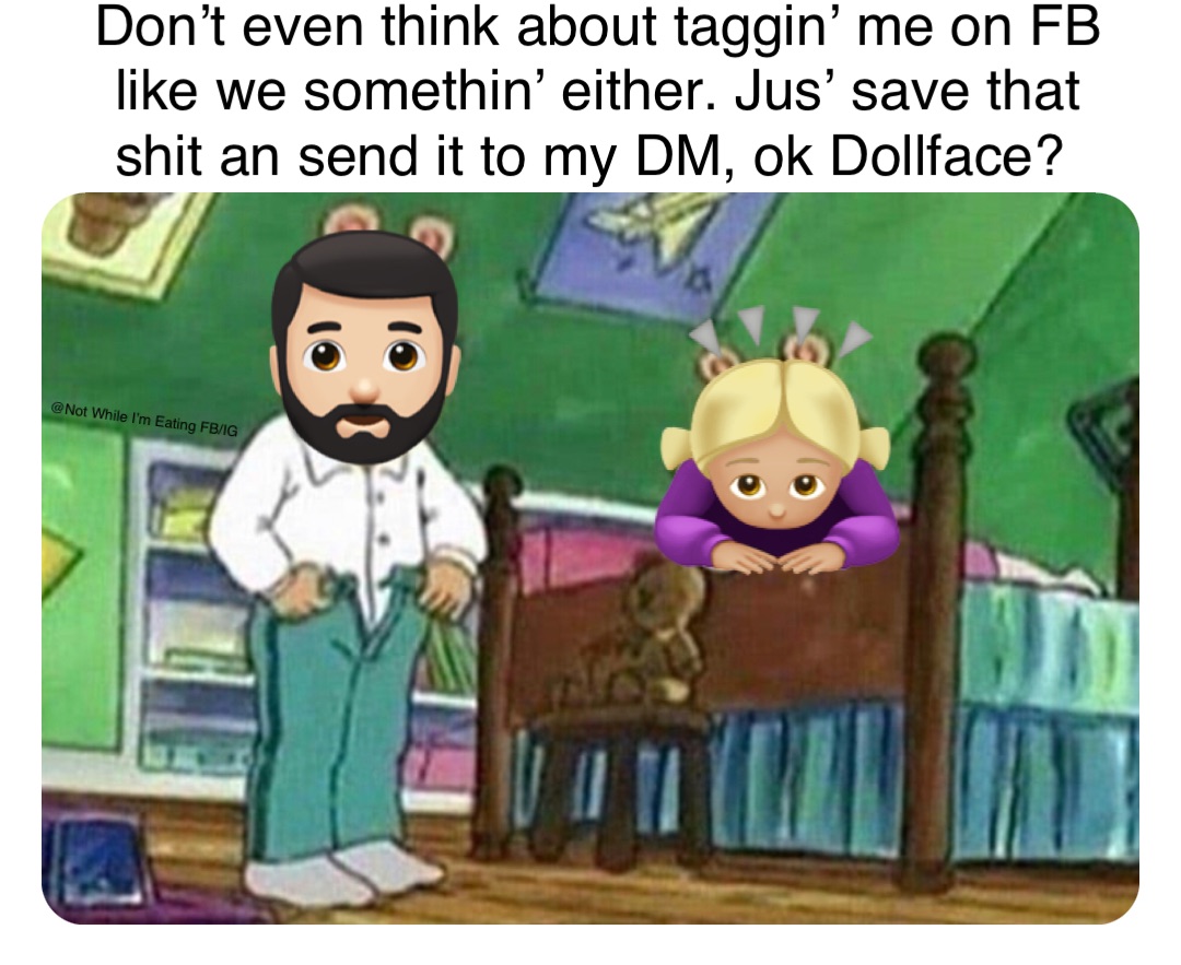 🧔🏻‍♂️ 🙇🏼‍♀️ Don’t even think about taggin’ me on FB like we somethin’ either. Jus’ save that shit an send it to my DM, ok Dollface?