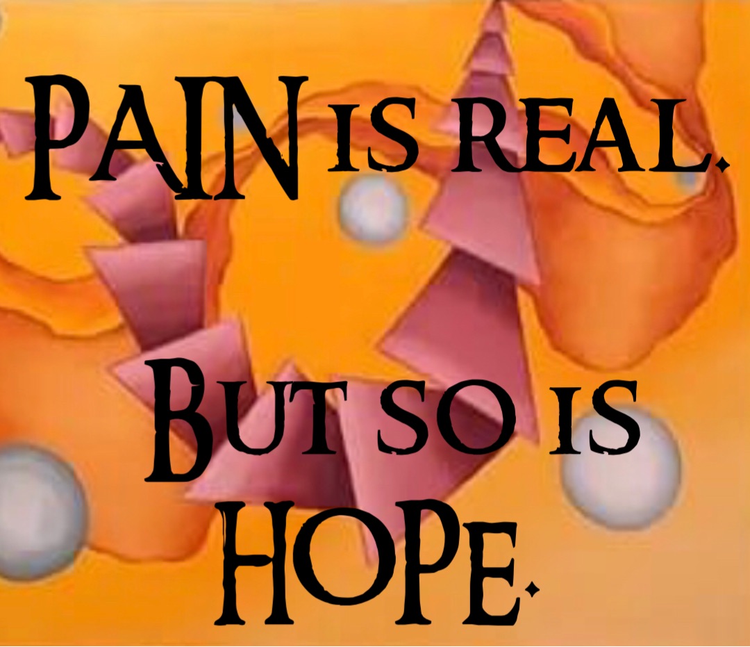 PAIN is real.

But so is HOPE.