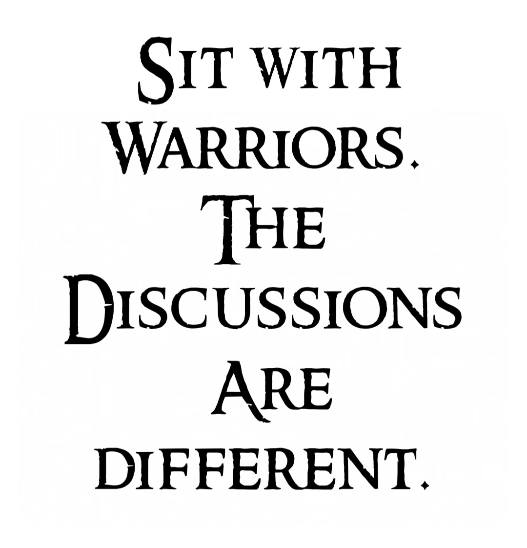 Sit with 
Warriors.
The
Discussions
Are different.