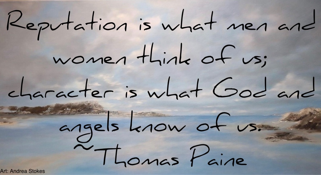 Reputation is what men and women think of us;
character is what God and angels know of us.
~Thomas Paine