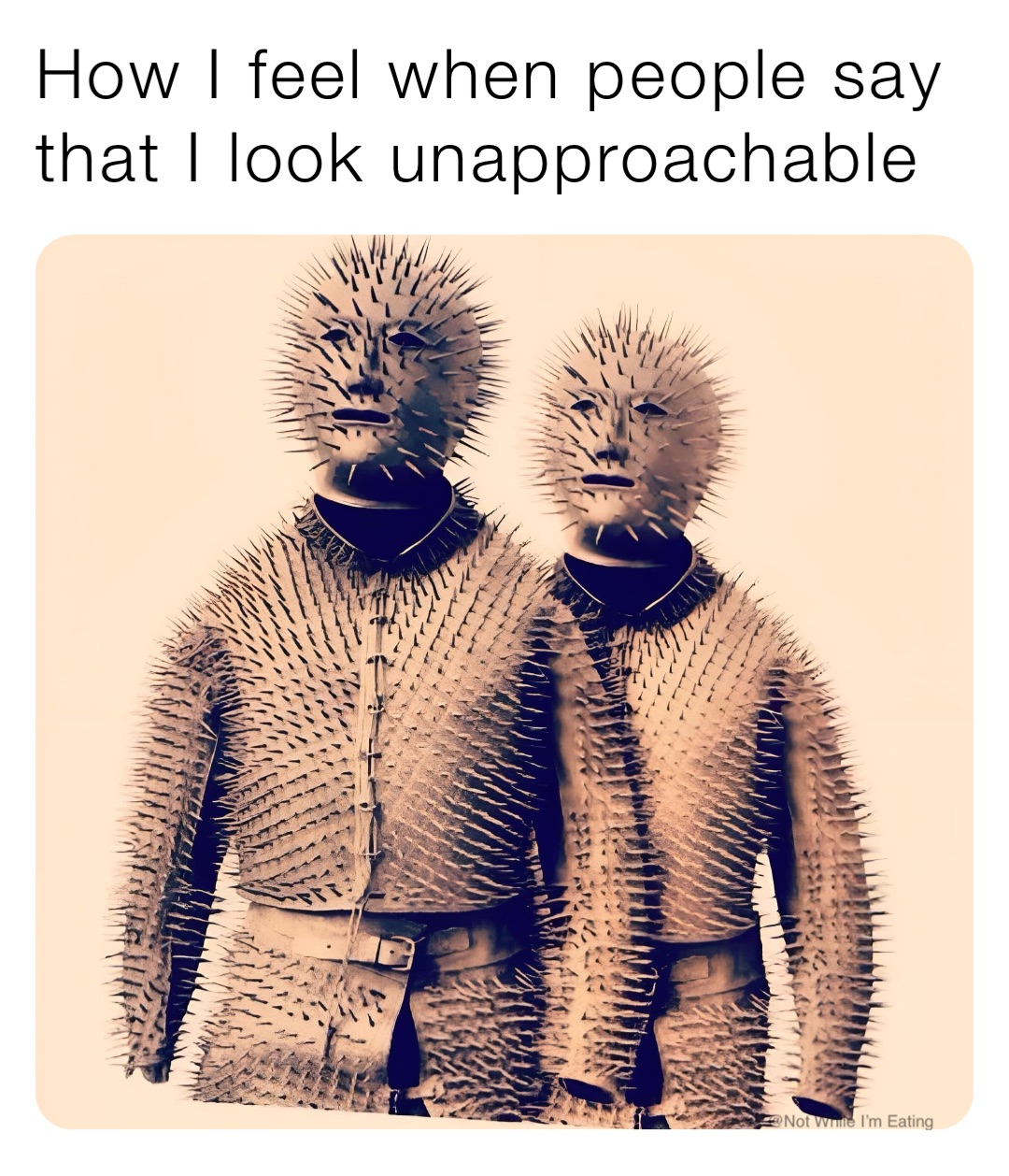 How I feel when people say that I look unapproachable