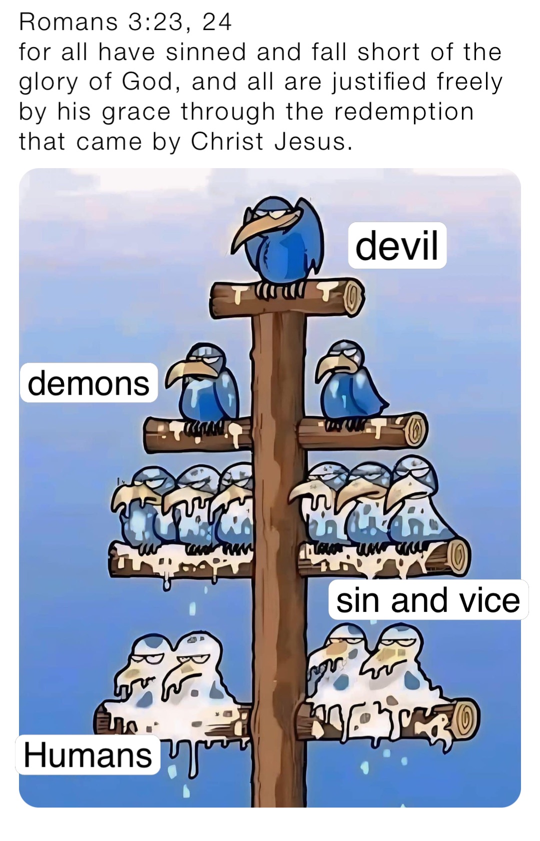 Romans 3:23, 24
for all have sinned and fall short of the glory of God, and all are justified freely by his grace through the redemption that came by Christ Jesus. devil demons sin and vice Humans