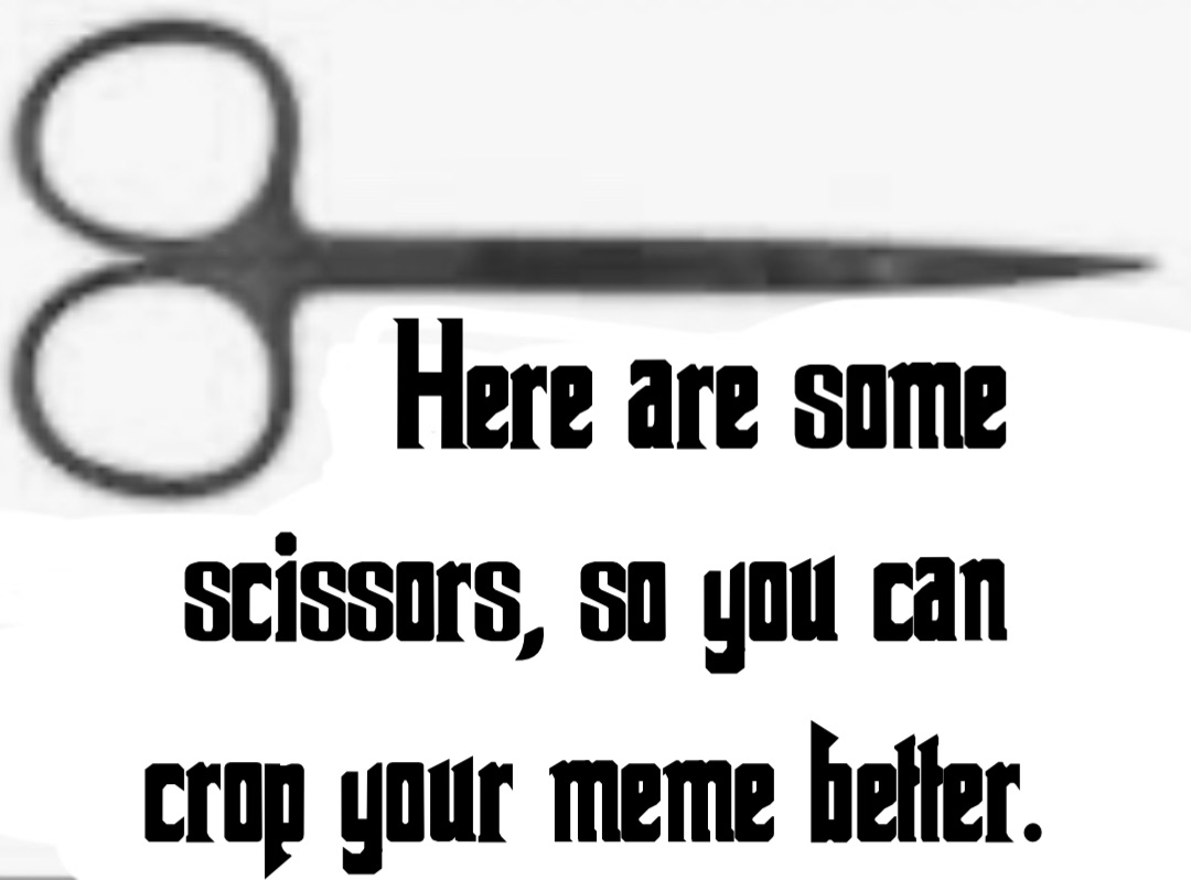 Here are some scissors, so you can
crop your meme better.