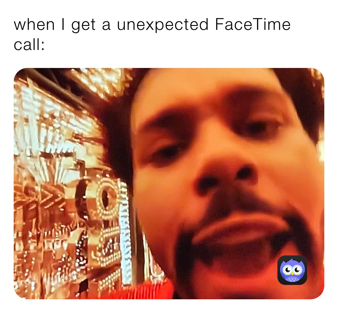 when I get a unexpected FaceTime call: