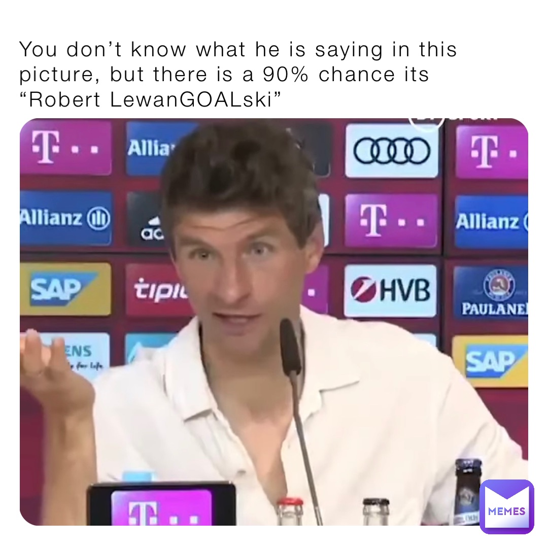 You don’t know what he is saying in this picture, but there is a 90% chance its “Robert LewanGOALski”