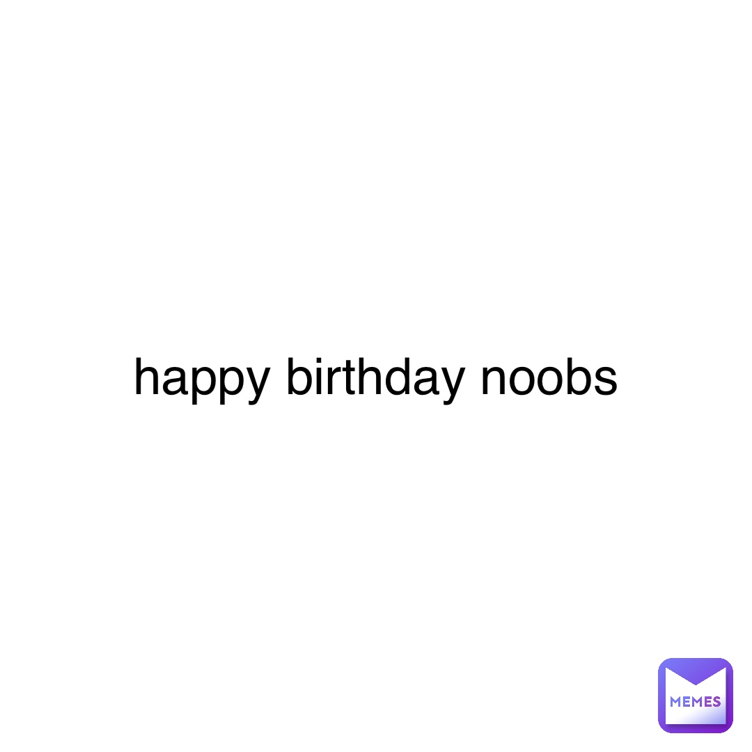 happy birthday noobs