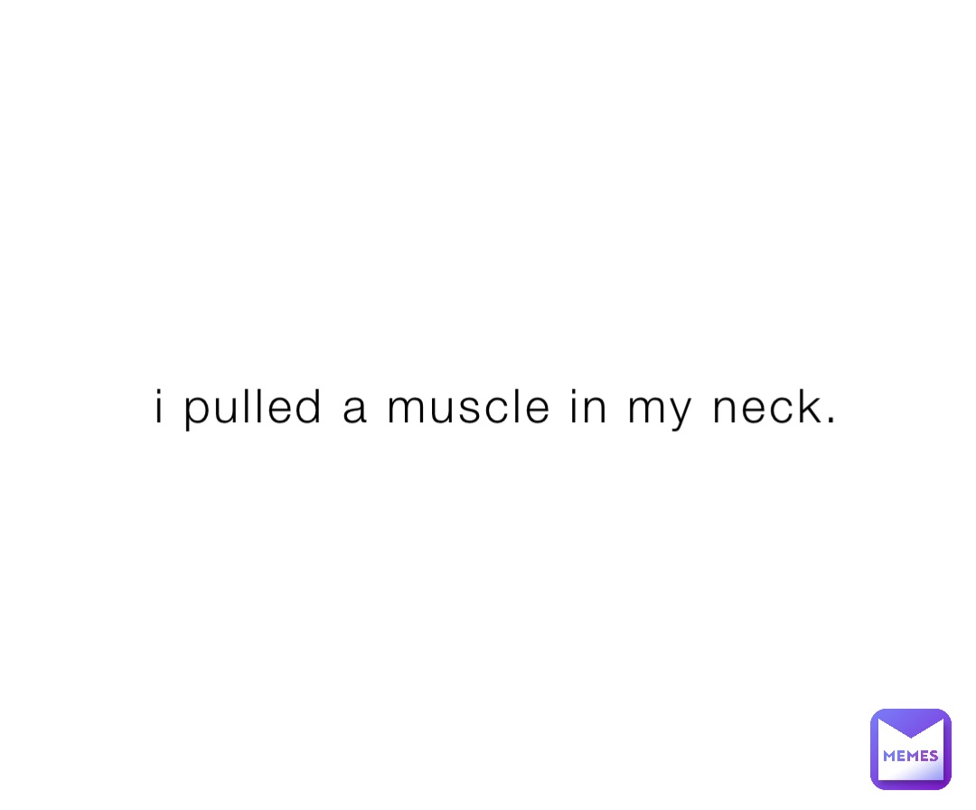 i pulled a muscle in my neck. kamhasspecialmemes Memes