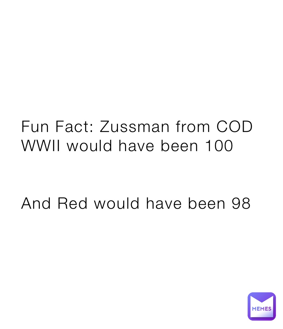Fun Fact: Zussman from COD WWII would have been 100 


And Red would have been 98