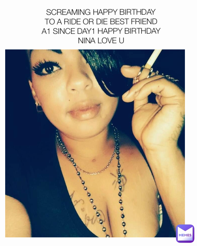 SCREAMING HAPPY BIRTHDAY TO A RIDE OR DIE BEST FRIEND A1 SINCE DAY1 HAPPY BIRTHDAY NINA LOVE U