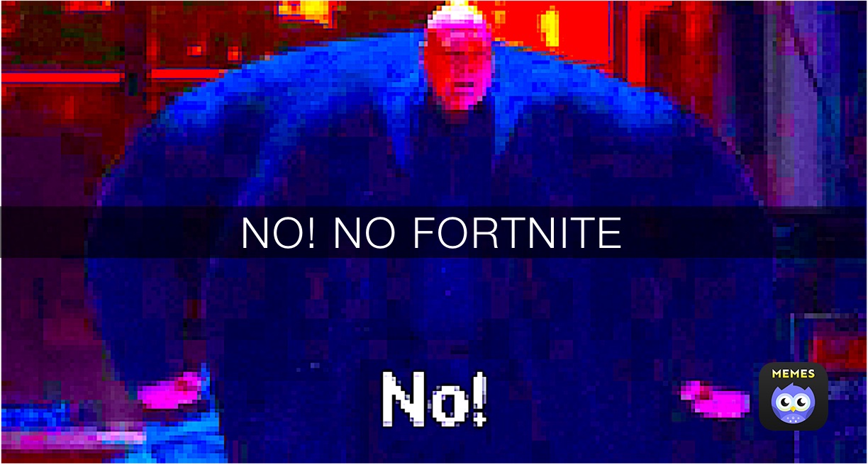 NO! NO FORTNITE