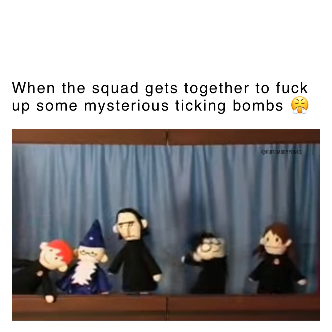 When the squad gets together to fuck up some mysterious ticking bombs 😤 When the squad gets together to fuck up some mysterious ticking bombs 😤