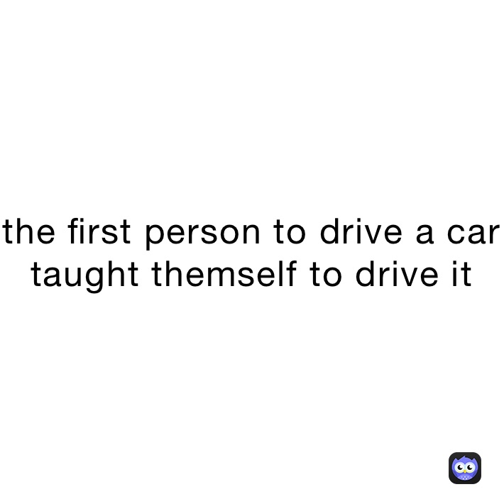 the first person to drive a car taught themself to drive it
