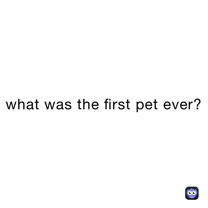 what was the first pet ever?