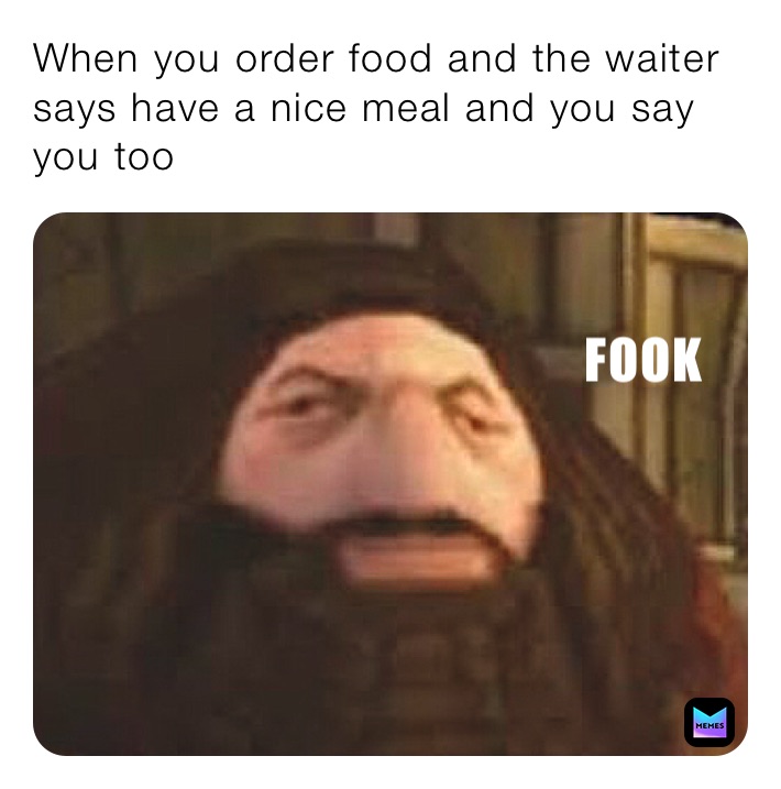 When you order food and the waiter says have a nice meal and you say you too