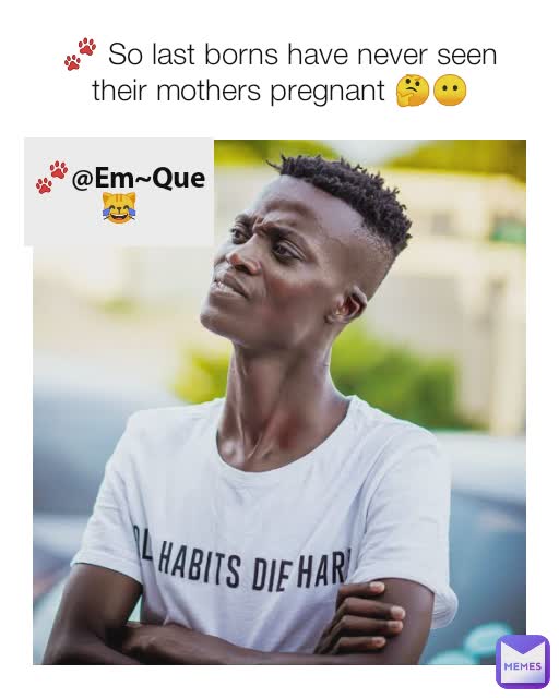 🐾 So last borns have never seen their mothers pregnant 🤔😶 🐾@Em~Que😹