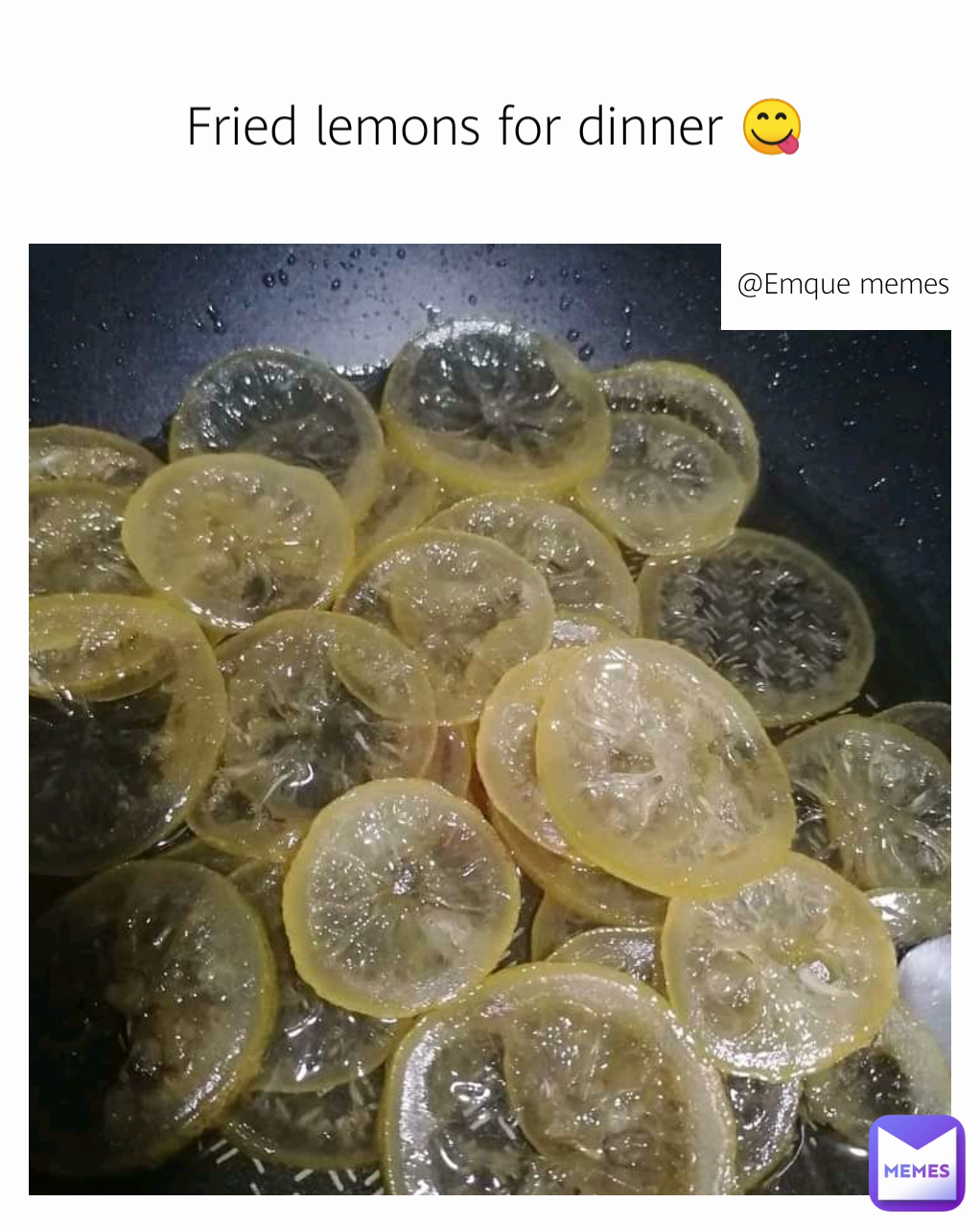 @Emque memes Fried lemons for dinner 😋