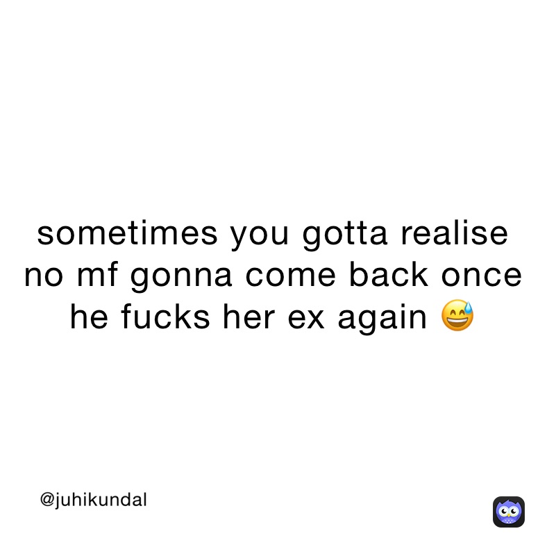 Sometimes You Gotta Realise No Mf Gonna Come Back Once He Fucks Her Ex Again 😅 Juhikundal Memes