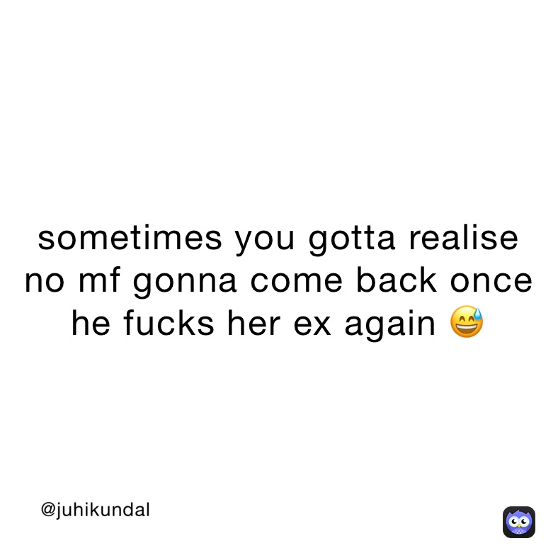 Sometimes You Gotta Realise No Mf Gonna Come Back Once He Fucks Her Ex Again 😅 Juhikundal Memes 2084