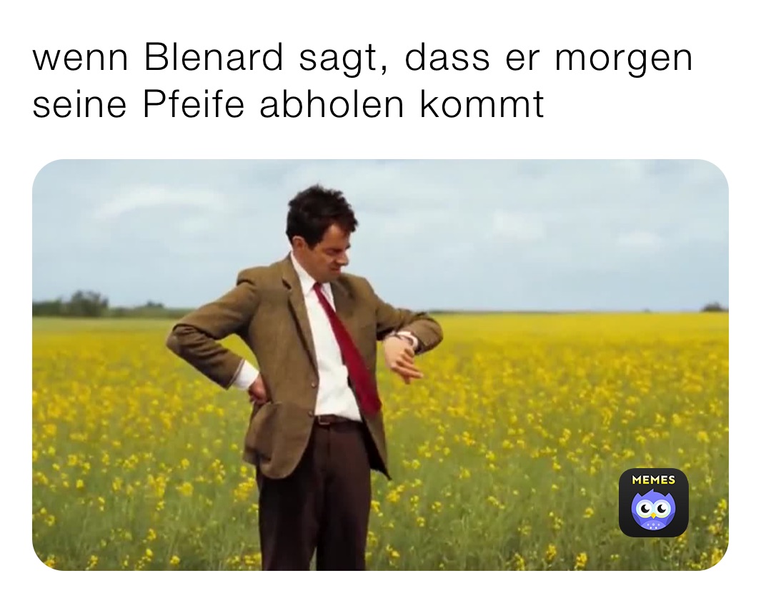 wenn Blenard sagt, dass er morgen seine Pfeife abholen kommt