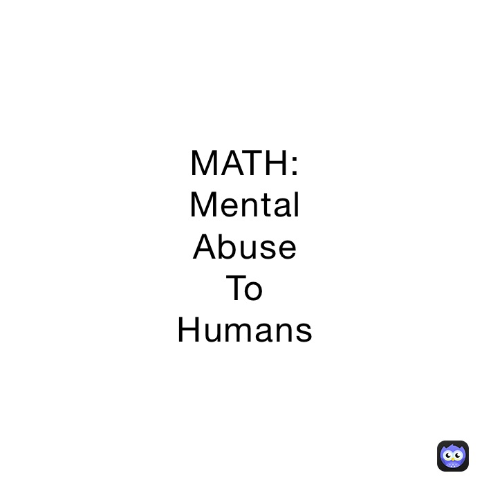 MATH:
Mental
Abuse
To
Humans
