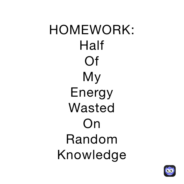 HOMEWORK:
Half
Of
My
Energy
Wasted
On
Random
Knowledge