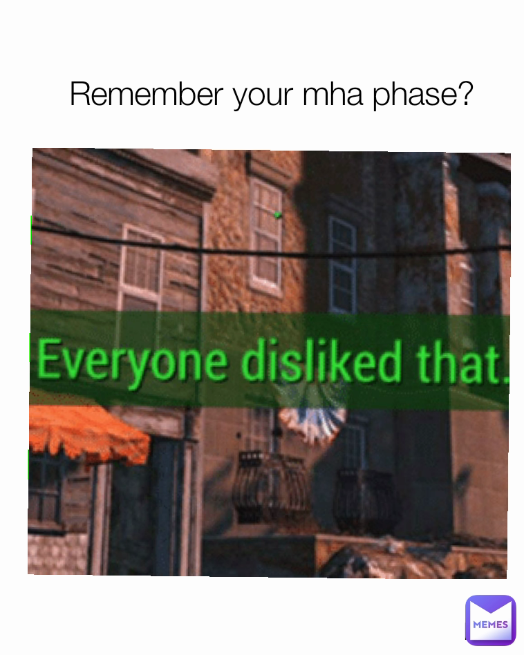 me Remember your mha phase?