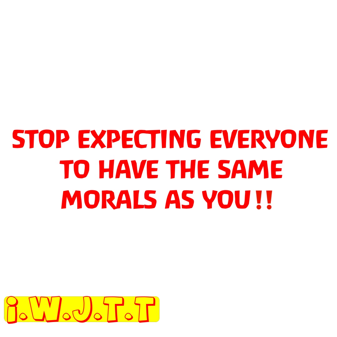 STOP EXPECTING EVERYONE TO HAVE THE SAME MORALS AS YOU‼️