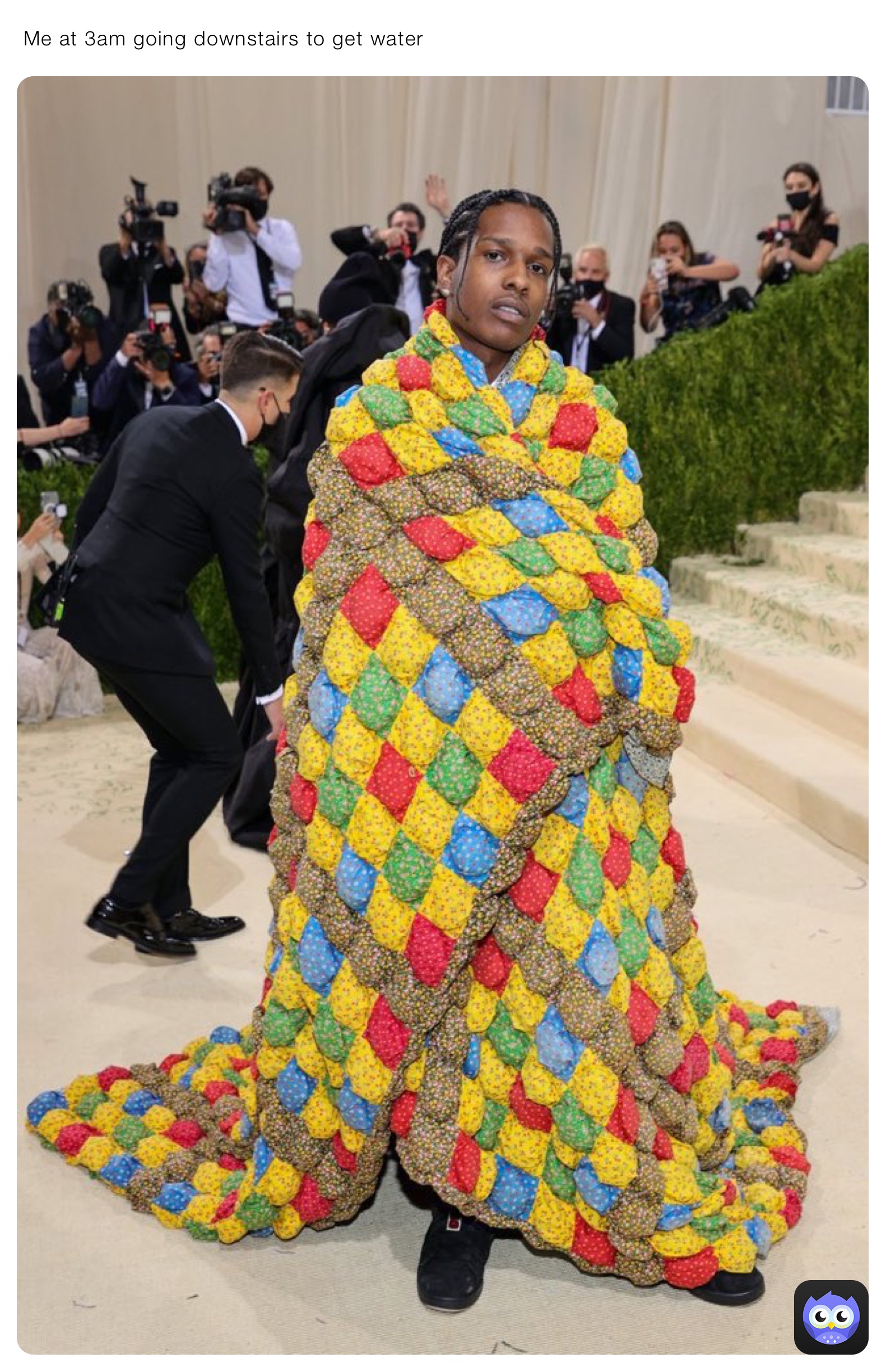  Me at 3am going downstairs to get water 
